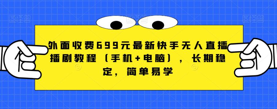 外面收费699元最新快手无人直播播剧教程(手机+电脑),长期稳定,简单易学-阳知网创资源库