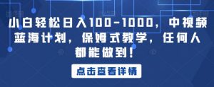 小白轻松日入100-1000,中视频蓝海计划,保姆式教学,任何人都能做到!【揭秘】-阳知网创资源库