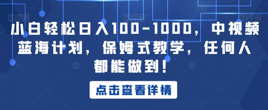 小白轻松日入100-1000,中视频蓝海计划,保姆式教学,任何人都能做到!【揭秘】-阳知网创资源库