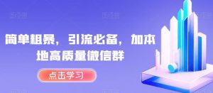 简单粗暴，引流必备，加本地高质量微信群【揭秘】-阳知网创资源库