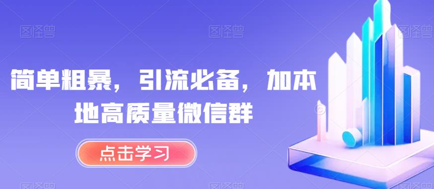 简单粗暴，引流必备，加本地高质量微信群【揭秘】-阳知网创资源库