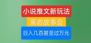 小说推文新玩法,黑岩故事会,日入几百甚至过万元【揭秘】-阳知网创资源库