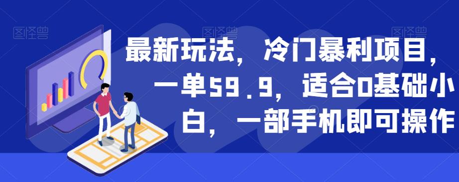 最新玩法,冷门暴利项目,一单59.9,适合0基础小白,一部手机即可操作【揭秘】-阳知网创资源库