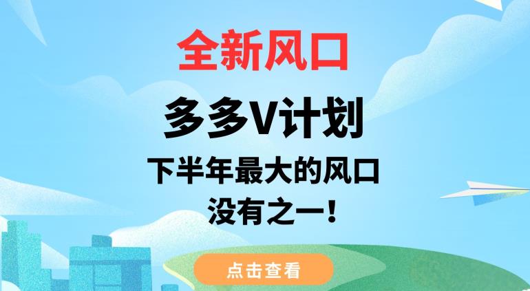 全新风口，多多V计划，下半年最大的风口项目，没有之一【揭秘】-阳知网创资源库