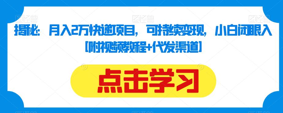 揭秘:月入2万快递项目,可持续变现,小白闭眼入【附视频教程+代发渠道】-阳知网创资源库