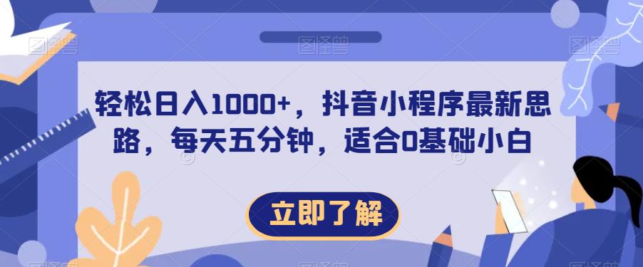 轻松日入1000+，抖音小程序最新思路，每天五分钟，适合0基础小白【揭秘】-阳知网创资源库
