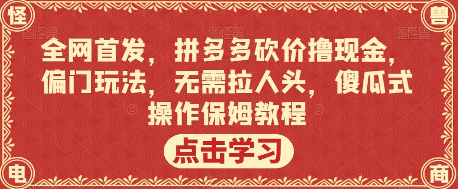 全网首发,拼多多砍价撸现金,偏门玩法,无需拉人头,傻瓜式操作保姆教程【揭秘】-阳知网创资源库