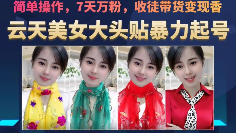 云天美女大头贴暴力起号教学，简单操作，7天万粉，收徒带货变现香-阳知网创资源库