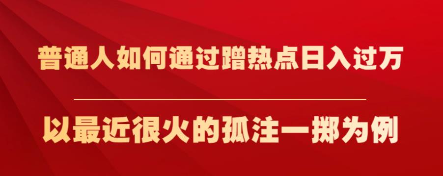 普通人如何通过蹭热点日入过万,以最近很火的孤注一掷为例【揭秘】-阳知网创资源库