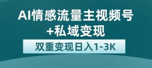 全新AI情感流量主视频号+私域变现,日入1-3K,平台巨大流量扶持【揭秘】-阳知网创资源库