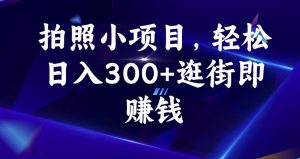 拍照小项目,轻松日入300+逛街即赚钱【揭秘】-阳知网创资源库