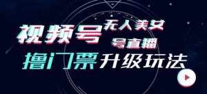 视频号美女无人直播间撸门票搭建升级玩法,日入1000+,后端转化不封号【揭秘】-阳知网创资源库