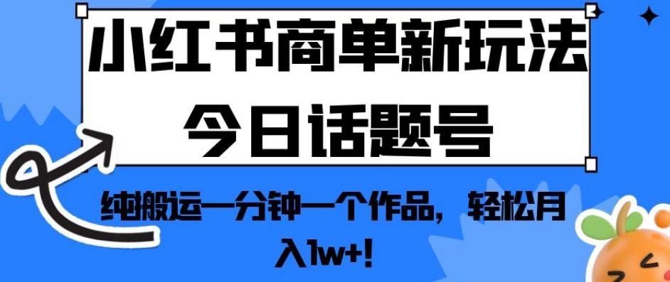 小红书商单新玩法今日话题号,纯搬运一分钟一个作品,轻松月入1w+!【揭秘】-阳知网创资源库