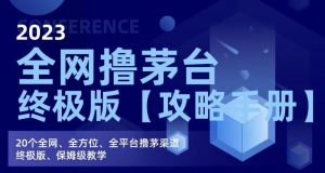 2023全网撸茅台终极版【攻略手册】，20个全网、全方位、全平台撸茅渠道终极版、保姆级教学-阳知网创资源库