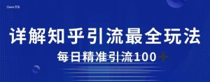 详解知乎引流最全玩法,每日精准引流100+【揭秘】-阳知网创资源库