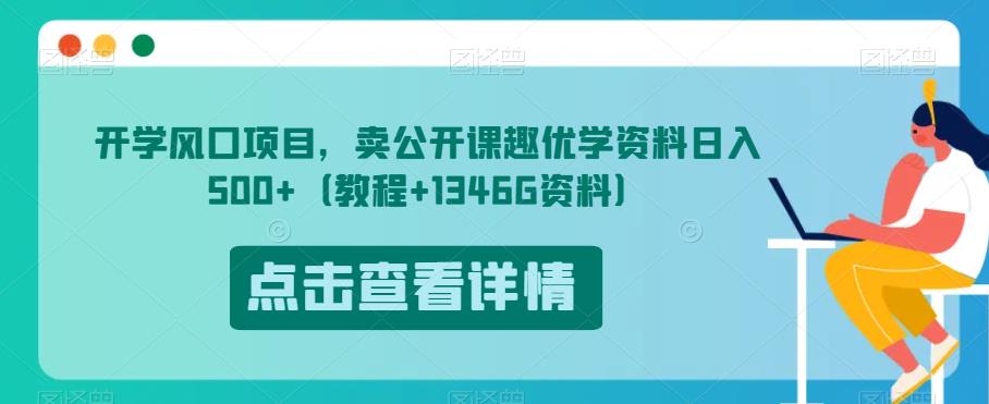 开学风口项目，卖公开课趣优学资料日入500+（教程+1346G资料）【揭秘】-阳知网创资源库