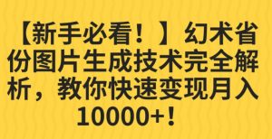 【新手必看!】幻术省份图片生成技术完全解析,教你快速变现并轻松月入10000+【揭秘】-阳知网创资源库