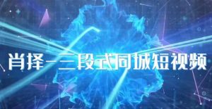 肖择-抖音同城短视频,三段式同城短视频实操-阳知网创资源库