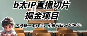b太IP直播切片掘金项目，五分钟一个作品，小白可日入2000+【揭秘】-阳知网创资源库