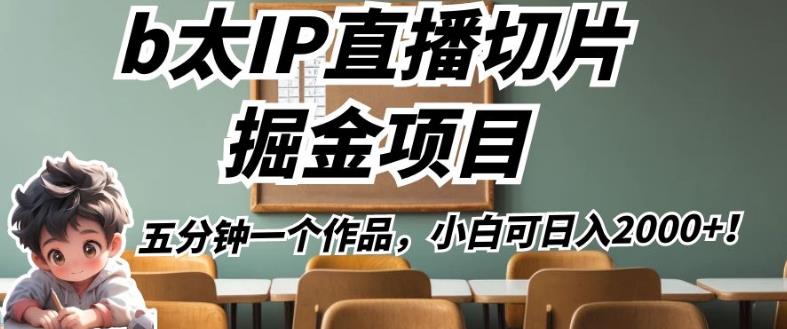 b太IP直播切片掘金项目,五分钟一个作品,小白可日入2000+【揭秘】-阳知网创资源库