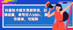 抖音色卡图文男装带货，引爆流量，单号日入500+，操作简单，可矩阵【揭秘】-阳知网创资源库