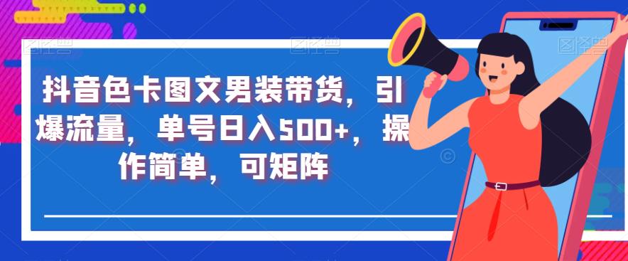 抖音色卡图文男装带货,引爆流量,单号日入500+,操作简单,可矩阵【揭秘】-阳知网创资源库