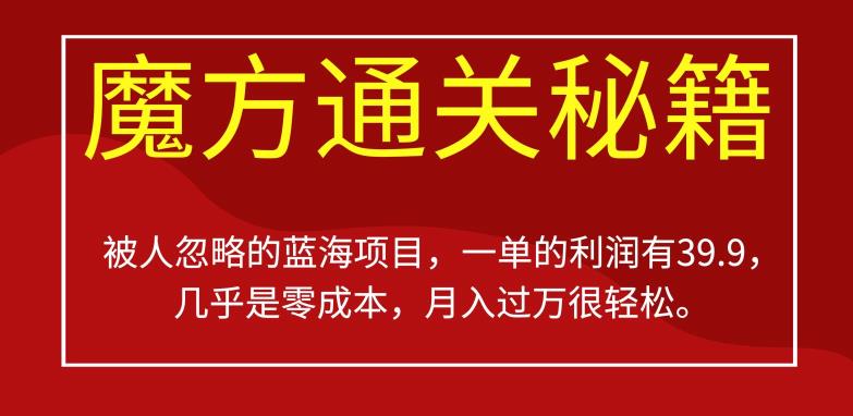 被人忽略的蓝海项目,魔方通关秘籍,一单的利润有39.9,几乎是零成本,月入过万很轻松【揭秘】-阳知网创资源库