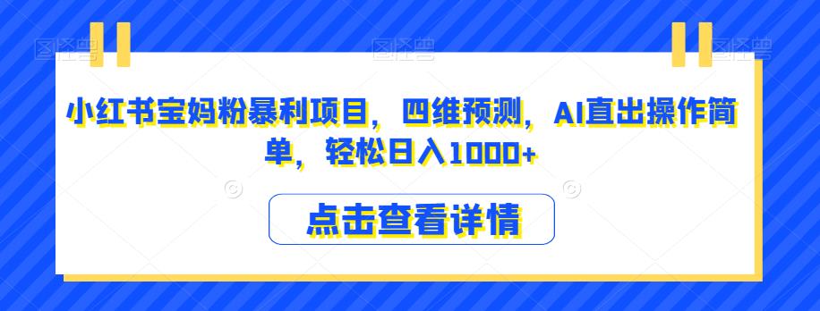 小红书宝妈粉暴利项目,四维预测,AI直出操作简单,轻松日入1000+【揭秘】-阳知网创资源库
