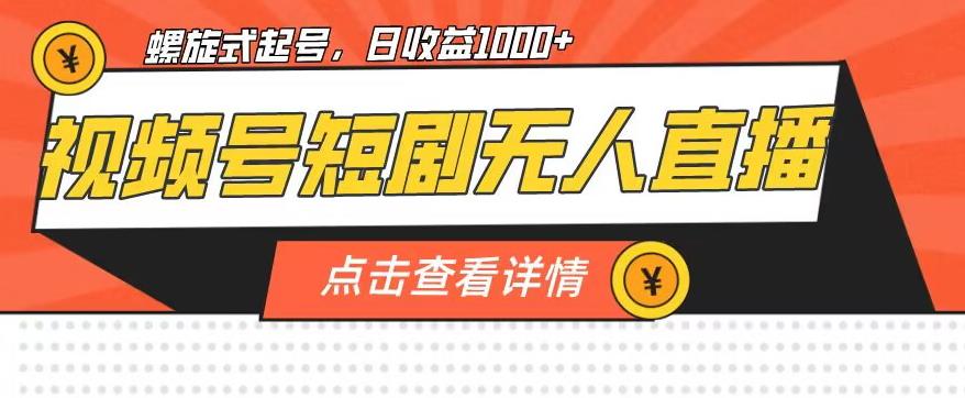 视频号短剧无人直播，螺旋起号，单号日收益1000+【揭秘】-阳知网创资源库