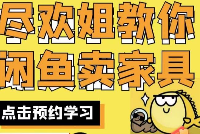尽欢·闲鱼家具实战经验,手把手教你在闲鱼开家具网店-阳知网创资源库