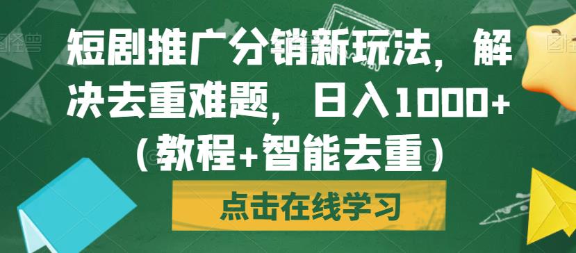 短剧推广分销新玩法,解决去重难题,日入1000+(教程+智能去重)【揭秘】-阳知网创资源库