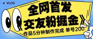 全网首发《交友粉掘金》单号一天躺赚200+作品5分钟制作完成,(长期稳定项目)【揭秘】-阳知网创资源库