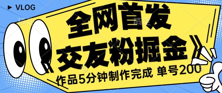 全网首发《交友粉掘金》单号一天躺赚200+作品5分钟制作完成,(长期稳定项目)【揭秘】-阳知网创资源库
