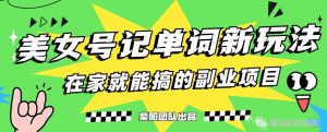 抖音美女号记单词副业项目,日赚300+,一部手机就能轻松操作【揭秘】-阳知网创资源库