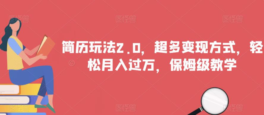 简历玩法2.0，超多变现方式，轻松月入过万，保姆级教学【揭秘】-阳知网创资源库