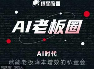 恒星联盟·AI老板圈，AI时代，赋能老板降本增效的私董会，帮你轻松掌握AI赋能-阳知网创资源库