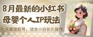 8月最新的小红书母婴个人IP玩法，七天螺旋起号，适合小白长久操作(附带全部教程)【揭秘】-阳知网创资源库