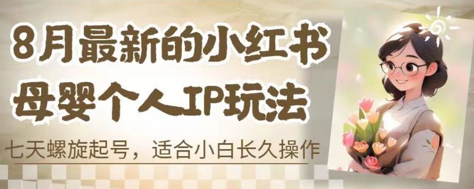 8月最新的小红书母婴个人IP玩法，七天螺旋起号，适合小白长久操作(附带全部教程)【揭秘】-阳知网创资源库