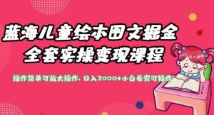 蓝海儿童绘本图文掘金全套实操变现课程,操作简单可放大操作,日入2000+【揭秘】-阳知网创资源库