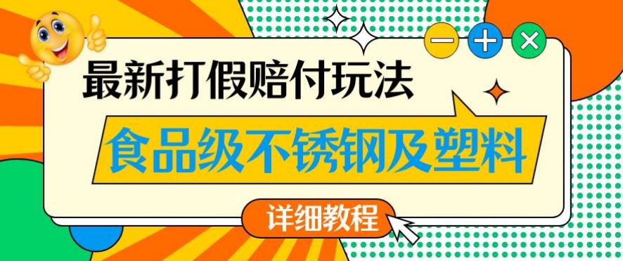 最新食品级不锈钢及塑料打假赔付玩法，一单利润500【详细玩法教程】【仅揭秘】-阳知网创资源库