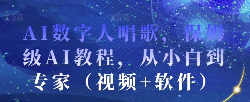 AI数字人唱歌,保姆级AI教程,从小白到专家(视频+软件)-阳知网创资源库