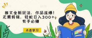 推文全新玩法,作品连爆!无需剪辑,轻松日入300+,有手必赚【揭秘】-阳知网创资源库