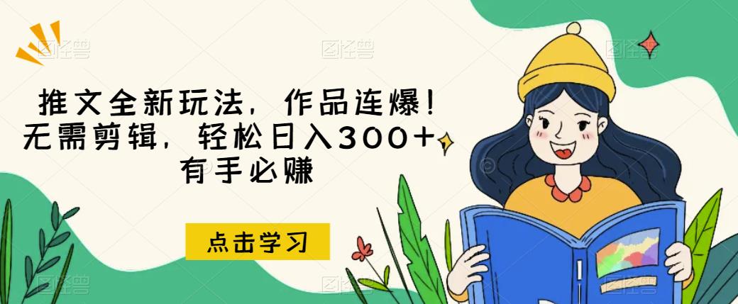 推文全新玩法,作品连爆!无需剪辑,轻松日入300+,有手必赚【揭秘】-阳知网创资源库