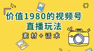 价值1980的视频号直播玩法,小白也可以直接上手操作【教程+素材+话术】-阳知网创资源库
