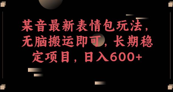 某音最新表情包玩法,无脑搬运即可,长期稳定项目,日入600+【揭秘】-阳知网创资源库