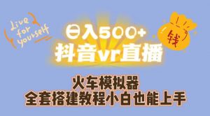 日入500+抖音vr直播火车模拟器全套搭建教程小白也能上手-阳知网创资源库