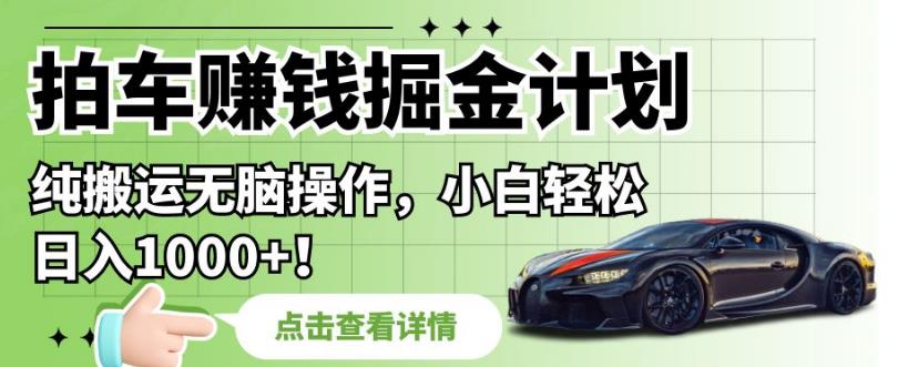 拍车赚钱掘金计划，纯搬运无脑操作，小白轻松日入1000+【揭秘】-阳知网创资源库