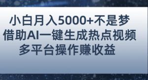 小白也能轻松月赚5000+!利用AI智能生成热点视频,全网多平台赚钱攻略【揭秘】-阳知网创资源库