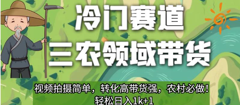 冷门赛道三农领域带货,视频拍摄简单,转化高带货强,农村必做!【揭秘】-阳知网创资源库