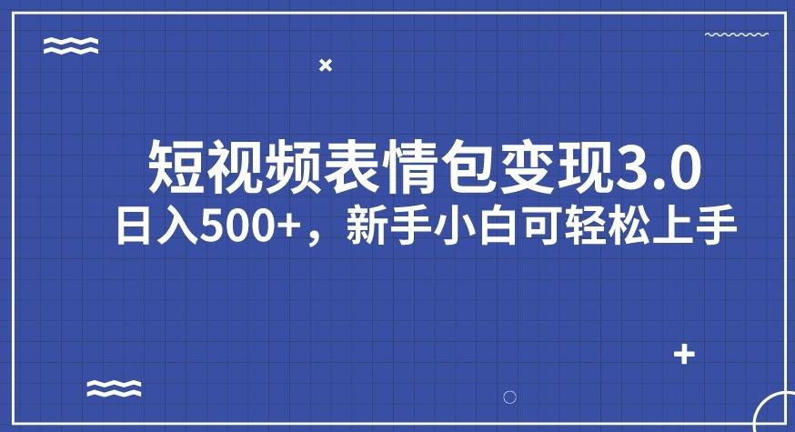 短视频表情包变现项目3.0，日入500+，新手小白轻松上手【揭秘】-阳知网创资源库